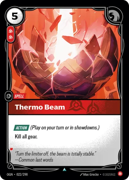 Riftbound Spell: Thermo Beam. [Action] (Play on your turn or in showdowns.)
Kill all gear.