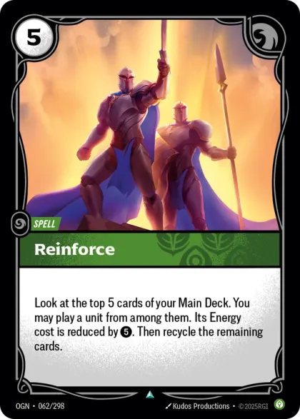Riftbound Spell: Reinforce. Look at the top 5 cards of your Main Deck. You may banish a unit from among them, then play it, reducing its cost by [5]. Recycle the remaining cards.