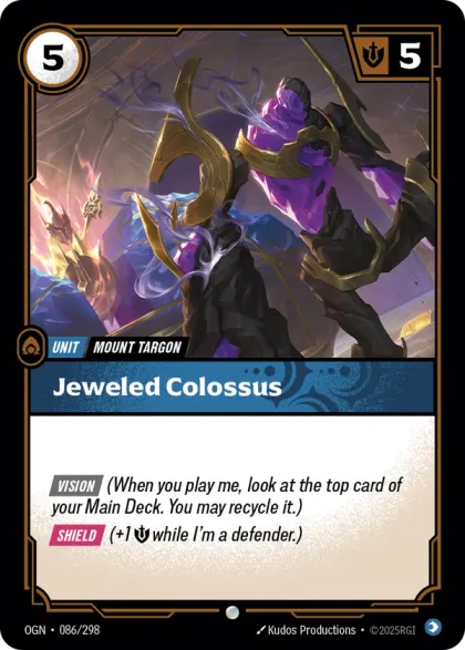 Riftbound Unit: Jeweled Colossus. [Vision] (When you play me, look at the top card of your Main Deck. You may recycle it.)
[Shield] (+1 [S] while I'm a defender.)