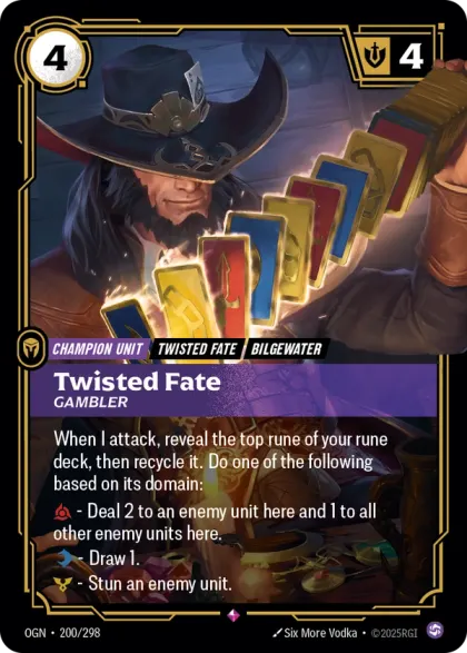Riftbound Unit: Twisted Fate, Gambler. When I attack, reveal the top rune of your rune deck, then recycle it. Do one of the following based on its domain:
* [R] — Deal 2 to an enemy unit here and 1 to all other enemy units here.
* [B] — Draw 1.
* [Y] — Stun an enemy unit.