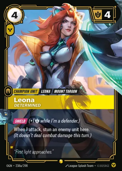 Riftbound Unit: Leona, Determined. [Shield] (+1 [S] while I'm a defender.)
When I attack, stun an enemy unit here. (It doesn't deal combat damage this turn.)
