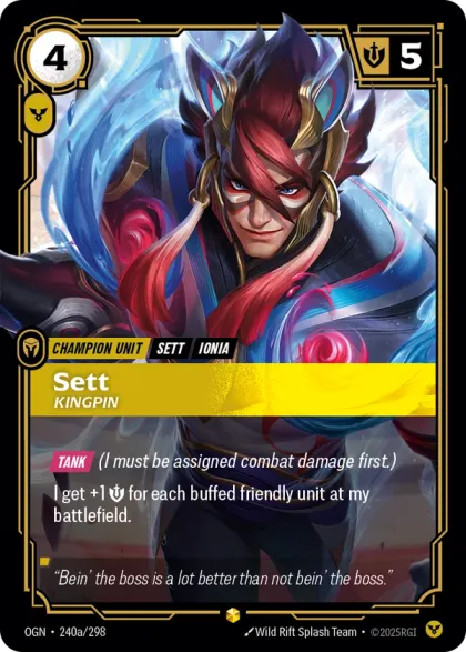 Riftbound Unit: Sett, Kingpin. [Tank] (I must be assigned combat damage first.)
I get +1 [S] for each buffed friendly unit at my battlefield.