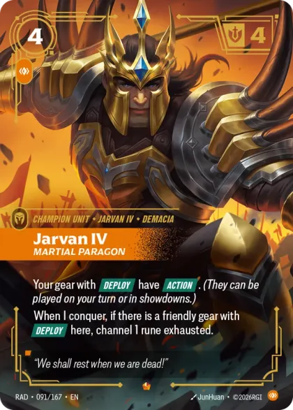 Riftbound Unit: Jarvan IV, Martial Paragon. Your gear with [Deploy] have [Action]. (They can be played on your turn or in showdowns.)
When I conquer, if there is a friendly gear with [Deploy] here, channel 1 rune exhausted.