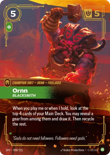 Riftbound Unit: Ornn, Blacksmith. When you play me or when I hold, look at the top 4 cards of your Main Deck. You may reveal a gear from among them and draw it. Then recycle the rest.