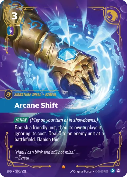 Riftbound Spell: Arcane Shift. [Action] (Play on your turn or in showdowns.)
Banish a friendly unit, then its owner plays it, ignoring its cost. Deal 3 to an enemy unit at a battlefield. Banish this.
