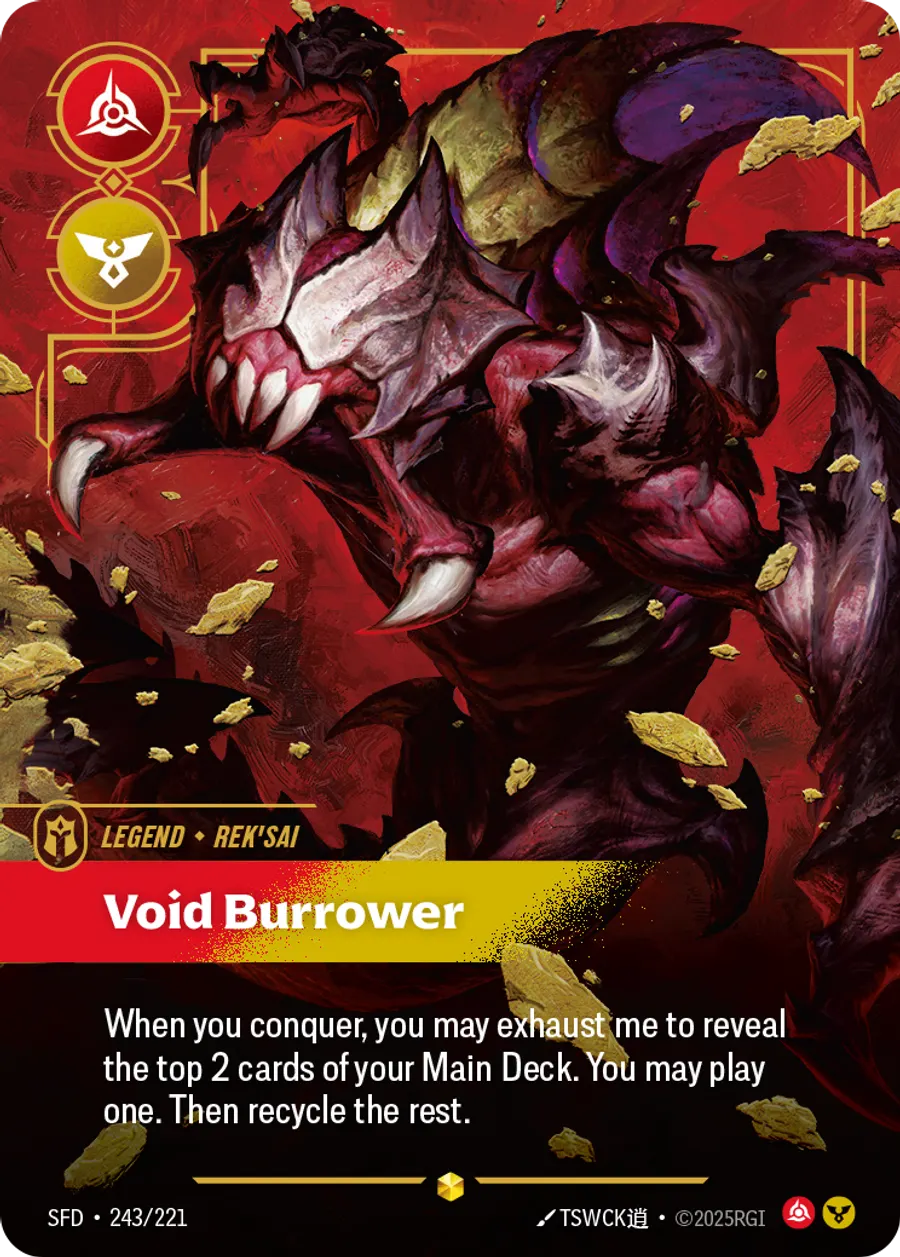 Riftbound Legend: Void Burrower. When you conquer, you may exhaust me to reveal the top 2 cards of your Main Deck. You may banish one, then play it. Recycle the rest.