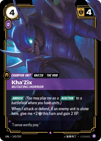 Riftbound Unit: Kha'Zix, Mutating Horror. [Ambush] (You may play me as a [Reaction] to a battlefield where you have units.)
When I attack or defend, if an enemy unit is alone here, give me +2 [S] this turn and gain 2 XP.