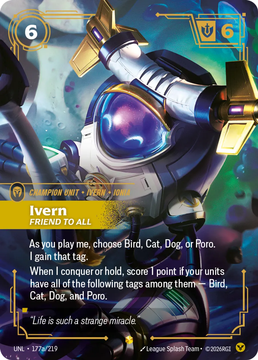 Riftbound Unit: Ivern, Friend to All. As you play me, choose Bird, Cat, Dog, or Poro. I gain that tag.
When I conquer or hold, score 1 point if your units have all of the following tags among them — Bird, Cat, Dog, and Poro.