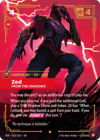 Riftbound Unit: Zed, From the Shadows. You may discard 1 as an additional cost to play me.
When you play me, if you paid the additional cost, play a 0 [S] Shadow Clone unit token. (It has "When I attack, you may banish a unit from your trash. If you do, give me [Assault 4] this turn.")